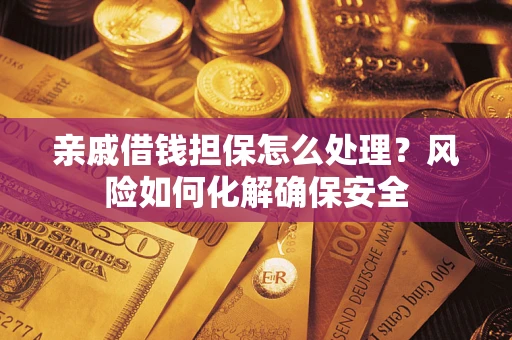 武汉亲戚借钱担保怎么处理？风险如何化解确保安全