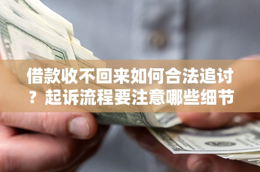 武汉借款收不回来如何合法追讨？起诉流程要注意哪些细节？
