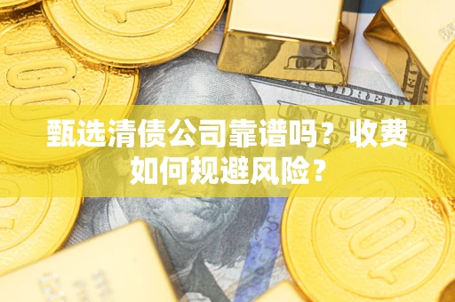 武汉甄选清债公司靠谱吗？收费如何规避风险？