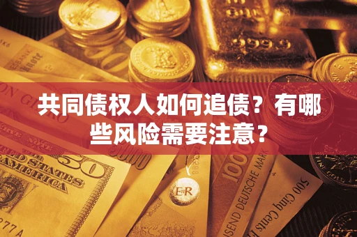 武汉共同债权人如何追债？有哪些风险需要注意？