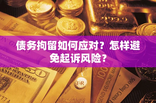 武汉债务拘留如何应对？怎样避免起诉风险？
