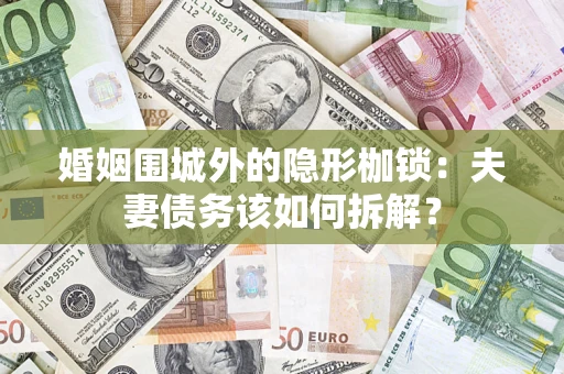 武汉婚姻围城外的隐形枷锁：夫妻债务该如何拆解？