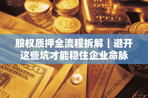 武汉股权质押全流程拆解｜避开这些坑才能稳住企业命脉