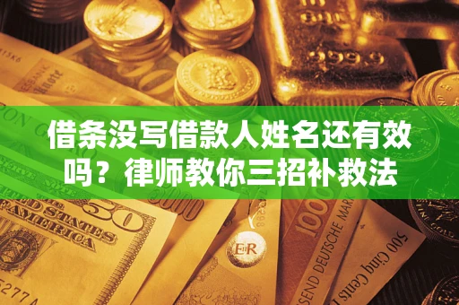 武汉借条没写借款人姓名还有效吗？律师教你三招补救法