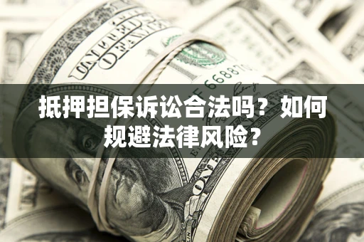 武汉抵押担保诉讼合法吗？如何规避法律风险？