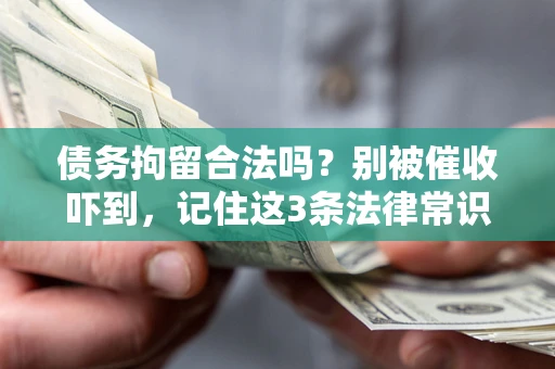 武汉债务拘留合法吗?别被催收吓到,记住这3条法律常识 武汉债务拘留合法吗?别被催收吓到,记住这3条法律常识