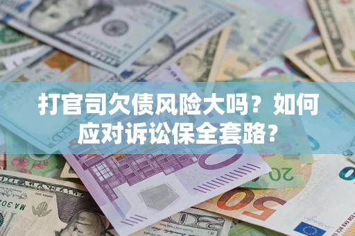 武汉打官司欠债风险大吗？如何应对诉讼保全套路？