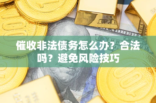 武汉催收非法债务怎么办？合法吗？避免风险技巧