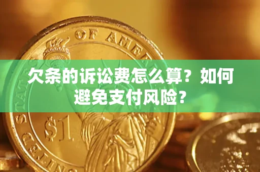 武汉欠条的诉讼费怎么算？如何避免支付风险？