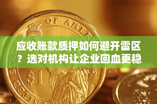 武汉应收账款质押如何避开雷区？选对机构让企业回血更稳
