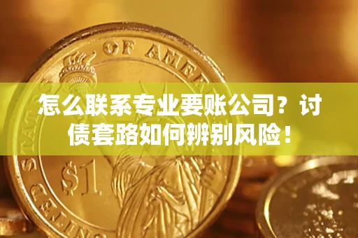 武汉怎么联系专业要账公司？讨债套路如何辨别风险！
