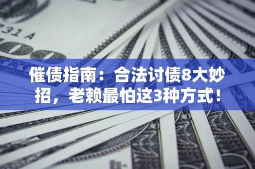 武汉催债指南：合法讨债8大妙招，老赖最怕这3种方式！