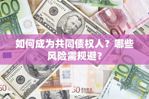 武汉如何成为共同债权人？哪些风险需规避？