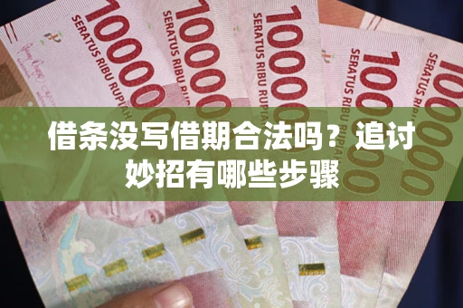 武汉借条没写借期合法吗？追讨妙招有哪些步骤