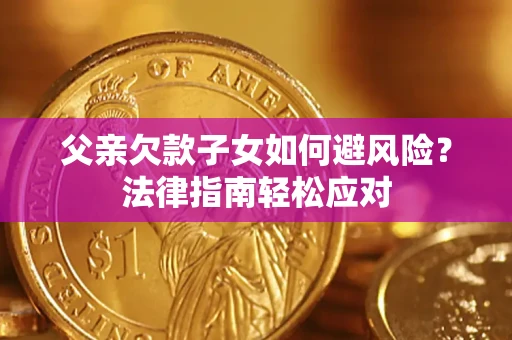 武汉父亲欠款子女如何避风险？法律指南轻松应对