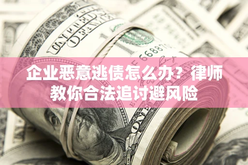 武汉企业恶意逃债怎么办？律师教你合法追讨避风险