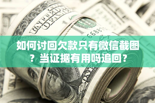 武汉如何讨回欠款只有微信截图？当证据有用吗追回？