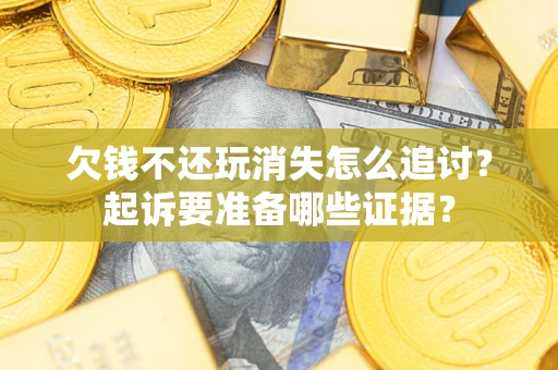 武汉欠钱不还玩消失怎么追讨？起诉要准备哪些证据？