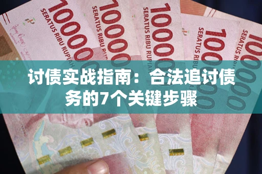 武汉讨债实战指南：合法追讨债务的7个关键步骤