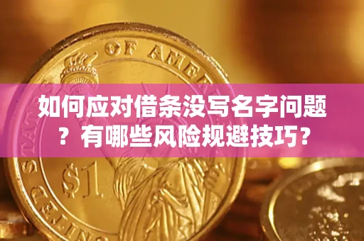 武汉如何应对借条没写名字问题？有哪些风险规避技巧？