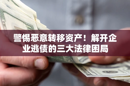 武汉警惕恶意转移资产！解开企业逃债的三大法律困局