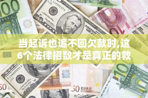 武汉当起诉也追不回欠款时,这6个法律招数才是真正的救命稻草