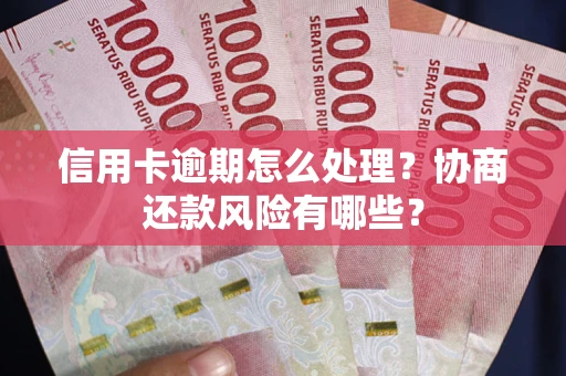 武汉信用卡逾期怎么处理？协商还款风险有哪些？